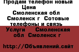 Продам телефон новый › Цена ­ 15 000 - Смоленская обл., Смоленск г. Сотовые телефоны и связь » Услуги   . Смоленская обл.,Смоленск г.